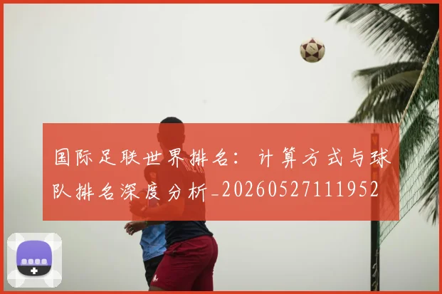 国际足联世界排名：计算方式与球队排名深度分析_20260527111952