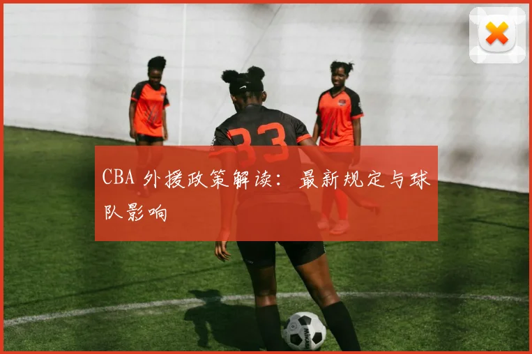 CBA 外援政策解读:最新规定与球队影响