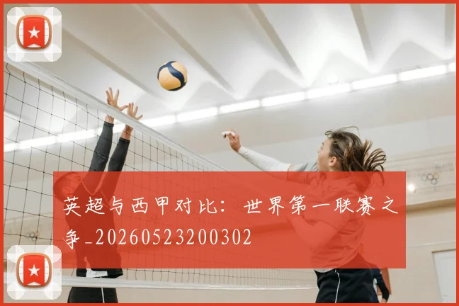 英超与西甲对比：世界第一联赛之争_20260523200302