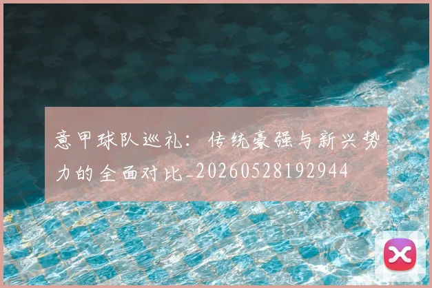 意甲球队巡礼:传统豪强与新兴势力的全面对比_20260528192944
