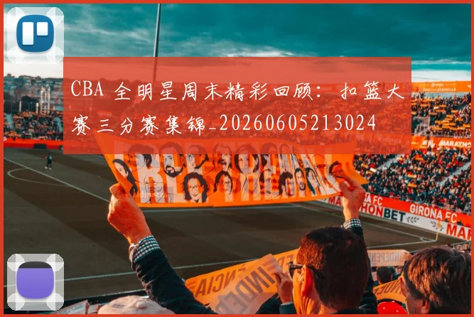 CBA 全明星周末精彩回顾：扣篮大赛三分赛集锦_20260605213024