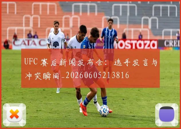 UFC 赛后新闻发布会:选手发言与冲突瞬间_20260605213816