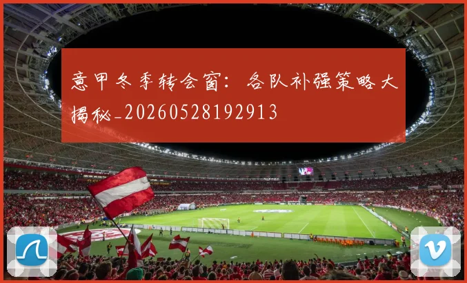 意甲冬季转会窗:各队补强策略大揭秘_20260528192913