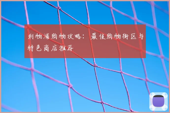 利物浦购物攻略：最佳购物街区与特色商店推荐