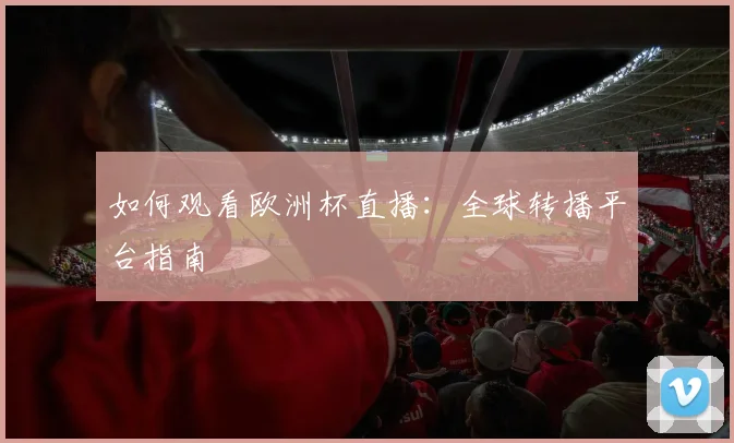 如何观看欧洲杯直播：全球转播平台指南