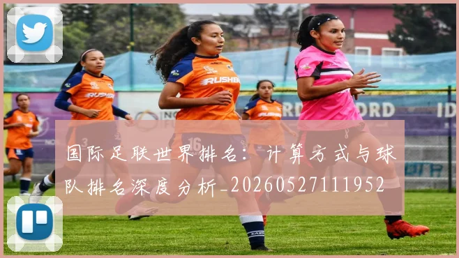 国际足联世界排名：计算方式与球队排名深度分析_20260527111952