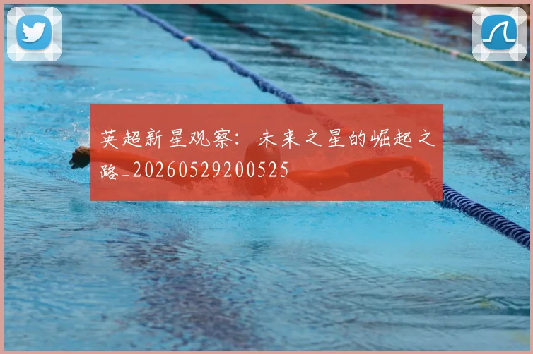 英超新星观察：未来之星的崛起之路_20260529200525