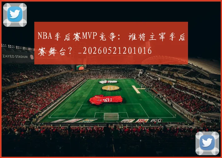 NBA季后赛MVP竞争：谁将主宰季后赛舞台？_20260521201016