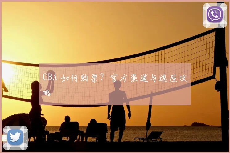 CBA 如何购票？官方渠道与选座攻略