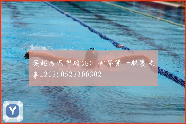 英超与西甲对比：世界第一联赛之争_20260523200302