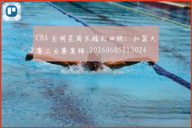 CBA 全明星周末精彩回顾:扣篮大赛三分赛集锦_20260605213024